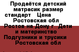 Продаётся детский матрасик размер стандарт › Цена ­ 1 000 - Ростовская обл., Ростов-на-Дону г. Дети и материнство » Подгузники и трусики   . Ростовская обл.